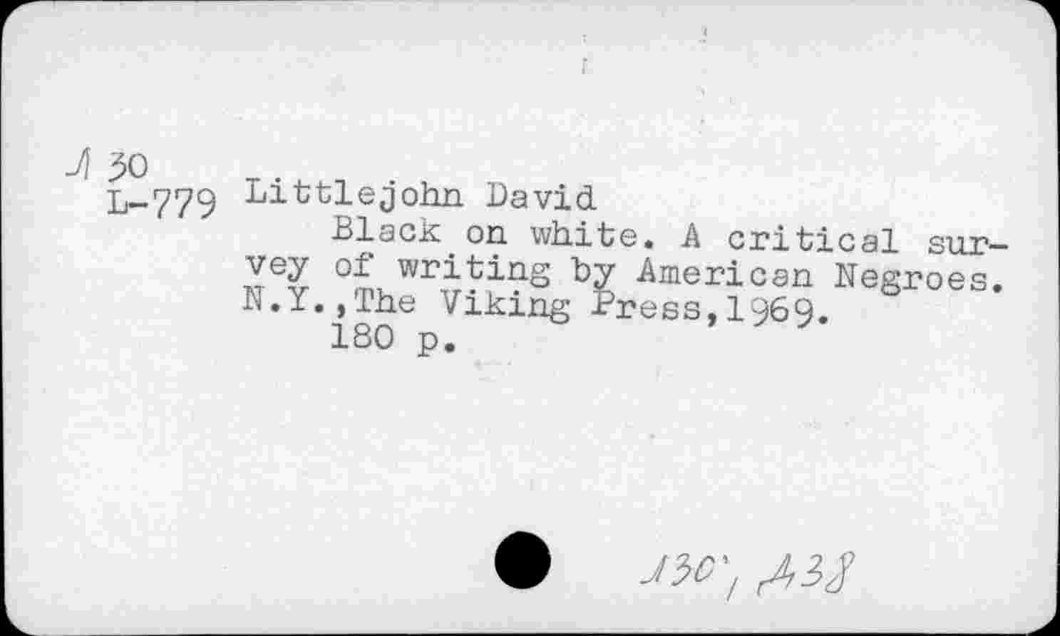 ﻿L-779 Littlejohn David.
Black on white. A critical survey of writing by American Negroes. N.Y.,The Viking Press,1969.
ISO p.
• _WZ /3/